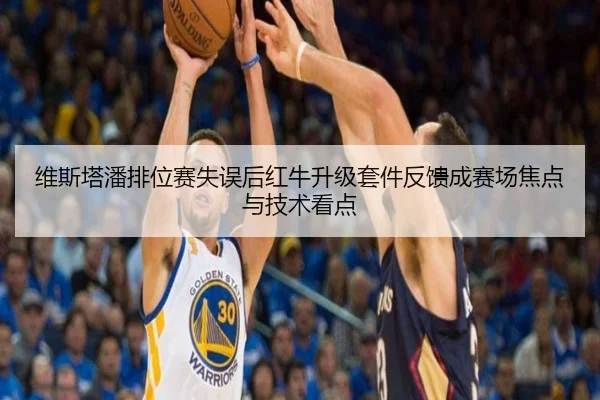 维斯塔潘排位赛失误后红牛升级套件反馈成赛场焦点与技术看点