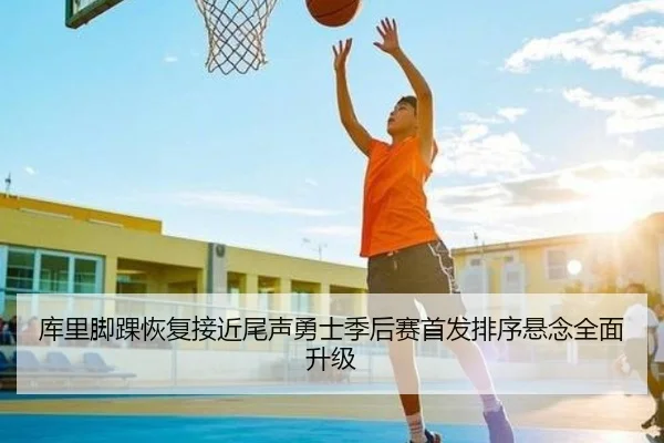 库里脚踝恢复接近尾声勇士季后赛首发排序悬念全面升级