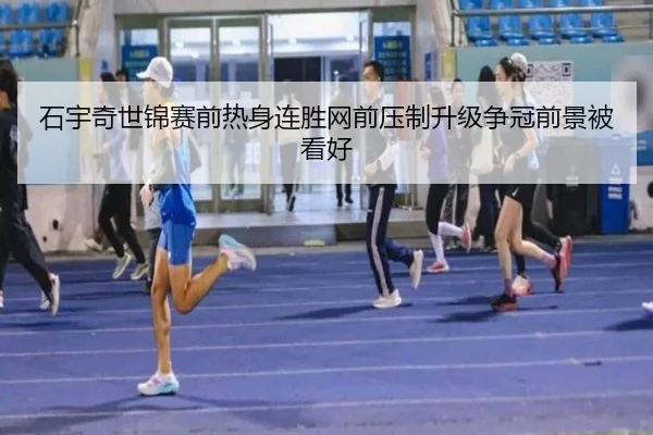 石宇奇世锦赛前热身连胜网前压制升级争冠前景被看好
