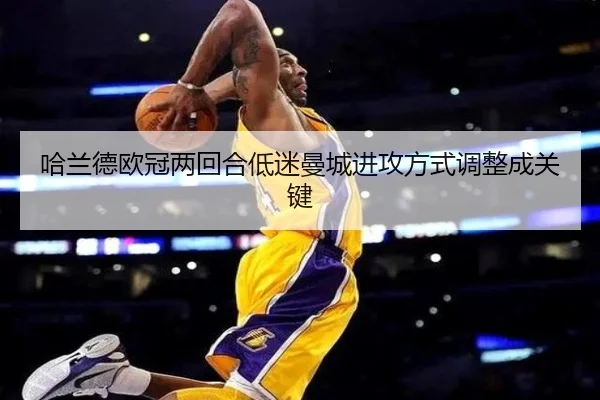 哈兰德欧冠两回合低迷曼城进攻方式调整成关键